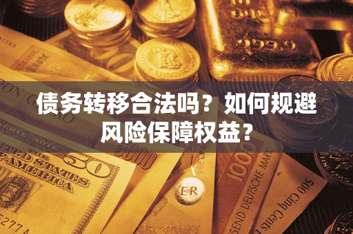 北京债务转移合法吗？如何规避风险保障权益？