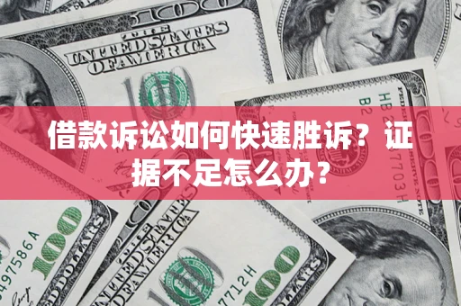 北京借款诉讼如何快速胜诉？证据不足怎么办？