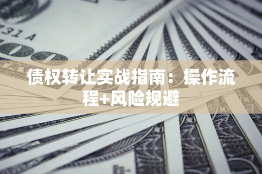 北京债权转让实战指南：操作流程+风险规避