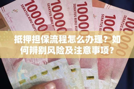 北京抵押担保流程怎么办理？如何辨别风险及注意事项？