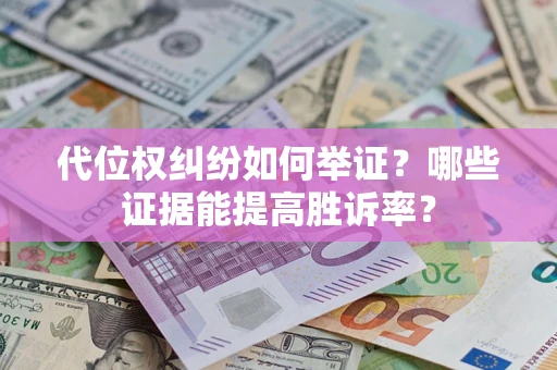 北京代位权纠纷如何举证？哪些证据能提高胜诉率？