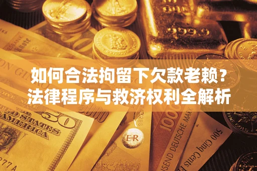 北京如何合法拘留下欠款老赖？法律程序与救济权利全解析