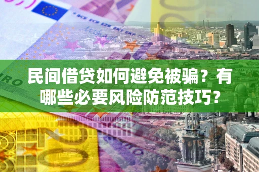 北京民间借贷如何避免被骗？有哪些必要风险防范技巧？