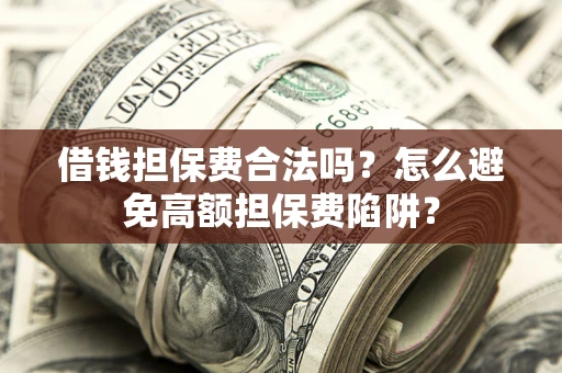 北京借钱担保费合法吗？怎么避免高额担保费陷阱？