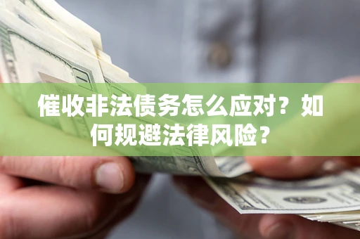 北京催收非法债务怎么应对？如何规避法律风险？