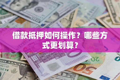北京借款抵押如何操作？哪些方式更划算？