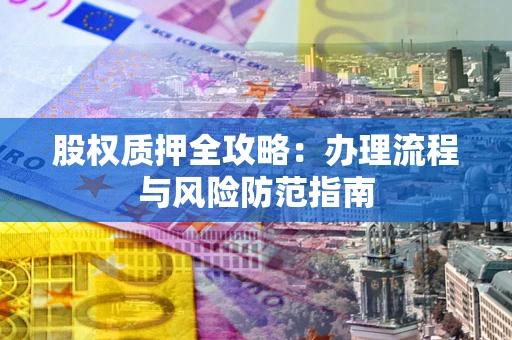 北京股权质押全攻略：办理流程与风险防范指南