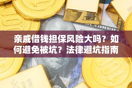 北京亲戚借钱担保风险大吗？如何避免被坑？法律避坑指南