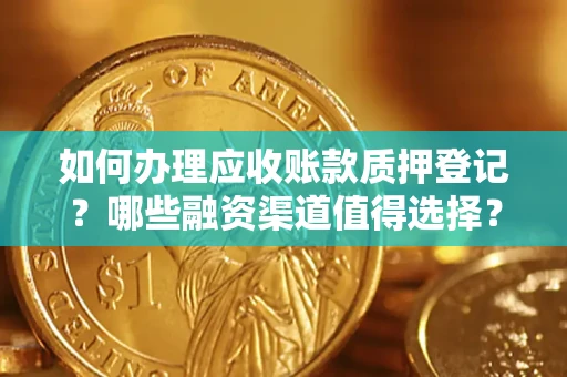 北京如何办理应收账款质押登记？哪些融资渠道值得选择？