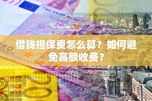 北京借钱担保费怎么算？如何避免高额收费？