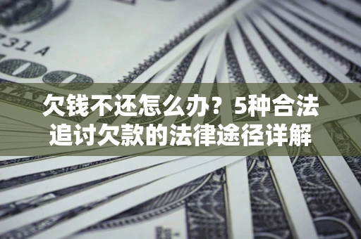 北京欠钱不还怎么办？5种合法追讨欠款的法律途径详解