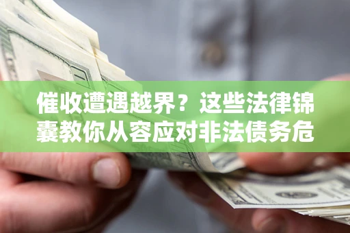 北京催收遭遇越界？这些法律锦囊教你从容应对非法债务危机