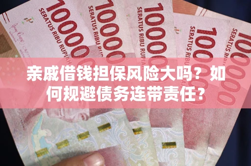 北京亲戚借钱担保风险大吗？如何规避债务连带责任？