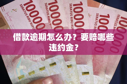 北京借款逾期怎么办？要赔哪些违约金？