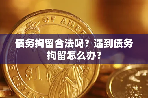 北京债务拘留合法吗？遇到债务拘留怎么办？