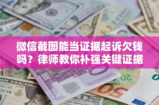 北京微信截图能当证据起诉欠钱吗？律师教你补强关键证据