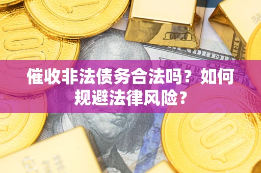 北京催收非法债务合法吗？如何规避法律风险？