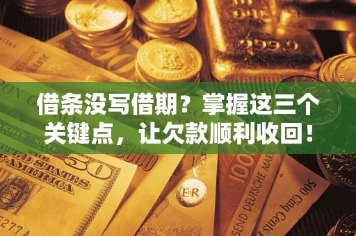北京借条没写借期？掌握这三个关键点，让欠款顺利收回！