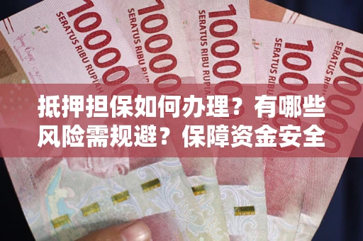 北京抵押担保如何办理？有哪些风险需规避？保障资金安全