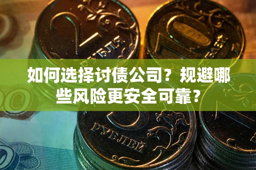 北京如何选择讨债公司？规避哪些风险更安全可靠？