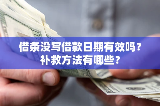 北京借条没写借款日期有效吗?补救方法有哪些? 北京借条没写借款日期有效吗?补救方法有哪些?