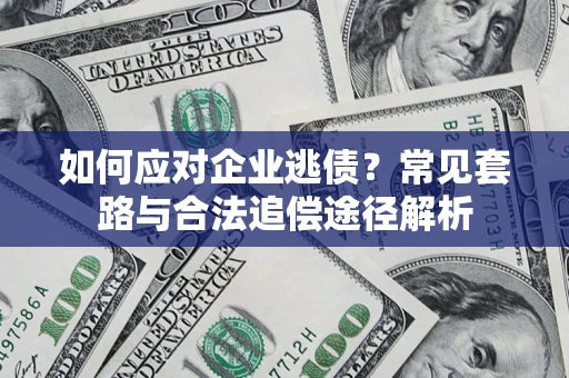 北京如何应对企业逃债？常见套路与合法追偿途径解析