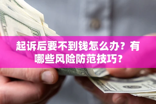 北京起诉后要不到钱怎么办?有哪些风险防范技巧? 北京起诉后要不到钱怎么办?有哪些风险防范技巧?
