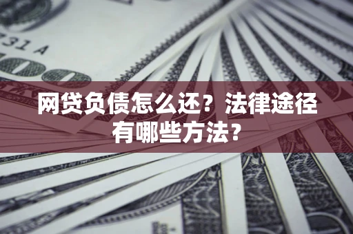 北京网贷负债怎么还？法律途径有哪些方法？