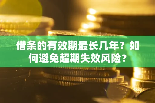 北京借条的有效期最长几年？如何避免超期失效风险？