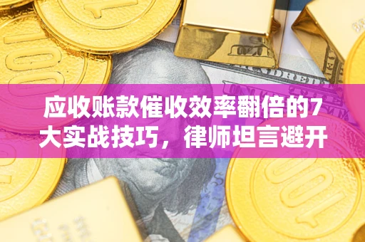 北京应收账款催收效率翻倍的7大实战技巧，律师坦言避开这些法律雷区最关键