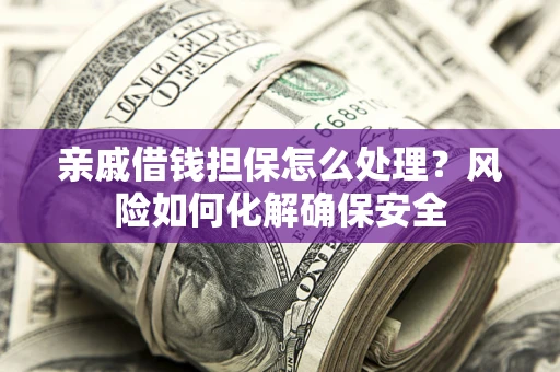 北京亲戚借钱担保怎么处理？风险如何化解确保安全