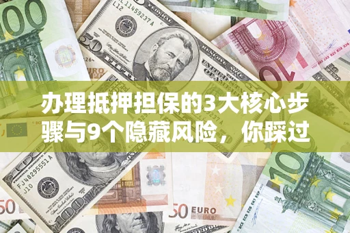 北京办理抵押担保的3大核心步骤与9个隐藏风险，你踩过哪个坑？