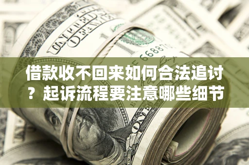 北京借款收不回来如何合法追讨？起诉流程要注意哪些细节？