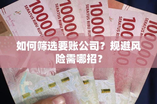 北京如何筛选要账公司？规避风险需哪招？