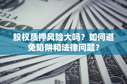 北京股权质押风险大吗？如何避免陷阱和法律问题？