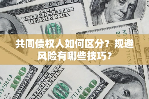 北京共同债权人如何区分？规避风险有哪些技巧？