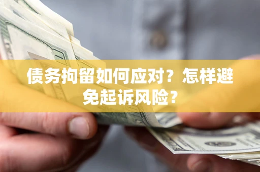 北京债务拘留如何应对？怎样避免起诉风险？