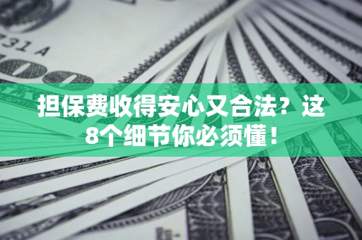 北京担保费收得安心又合法？这8个细节你必须懂！