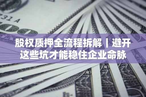 北京股权质押全流程拆解｜避开这些坑才能稳住企业命脉