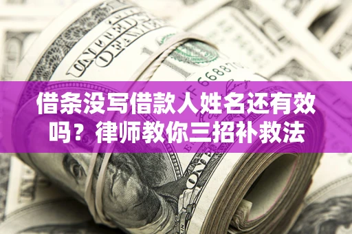 北京借条没写借款人姓名还有效吗？律师教你三招补救法