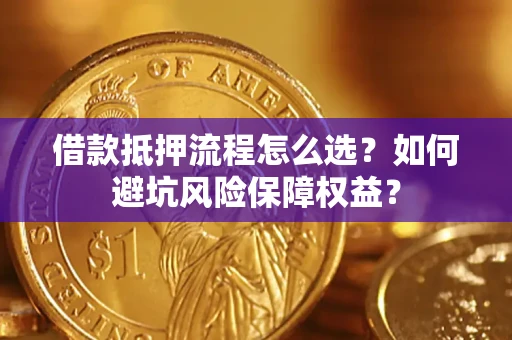 北京借款抵押流程怎么选？如何避坑风险保障权益？