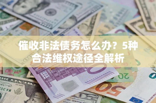 北京催收非法债务怎么办？5种合法维权途径全解析
