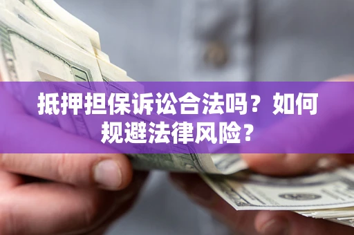 北京抵押担保诉讼合法吗？如何规避法律风险？
