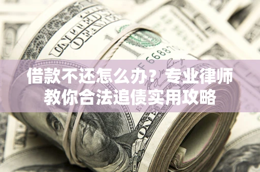 北京借款不还怎么办？专业律师教你合法追债实用攻略