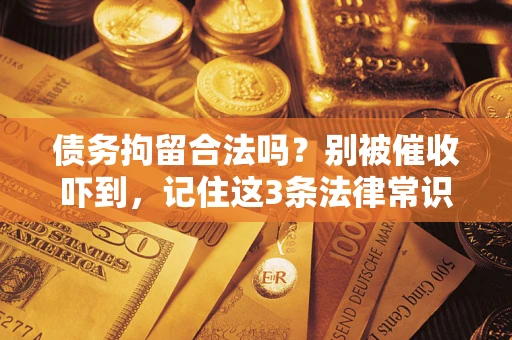 北京债务拘留合法吗?别被催收吓到,记住这3条法律常识 北京债务拘留合法吗?别被催收吓到,记住这3条法律常识