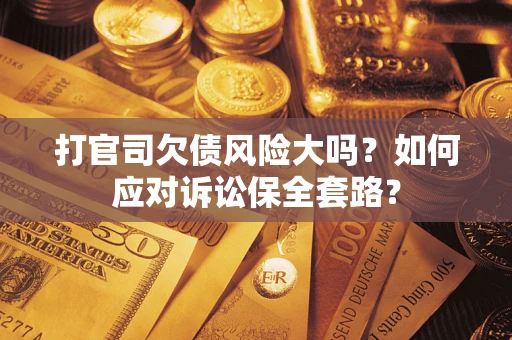 北京打官司欠债风险大吗？如何应对诉讼保全套路？