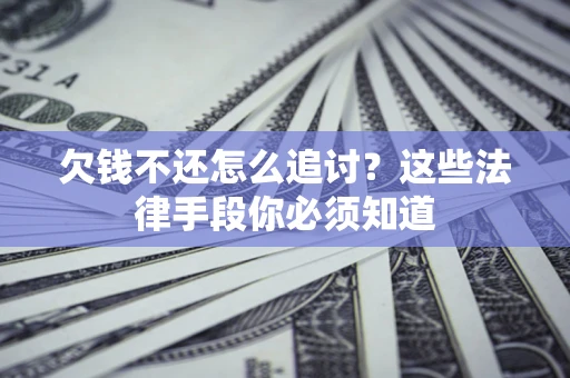 北京欠钱不还怎么追讨？这些法律手段你必须知道