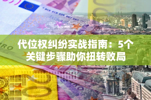 北京代位权纠纷实战指南：5个关键步骤助你扭转败局