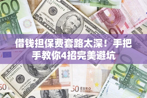 北京借钱担保费套路太深！手把手教你4招完美避坑