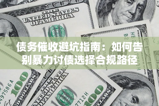 北京债务催收避坑指南：如何告别暴力讨债选择合规路径